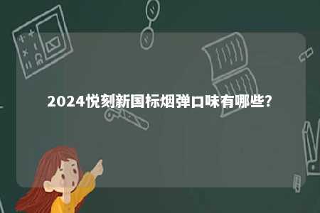 2024悦刻新国标烟弹口味有哪些
？ 